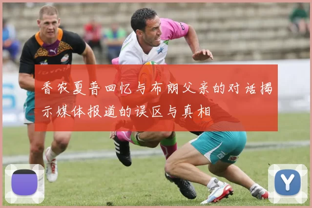 香农夏普回忆与布朗父亲的对话揭示媒体报道的误区与真相