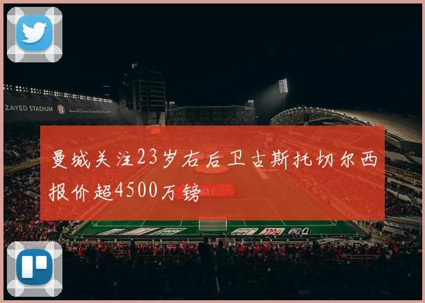 曼城关注23岁右后卫古斯托切尔西报价超4500万镑