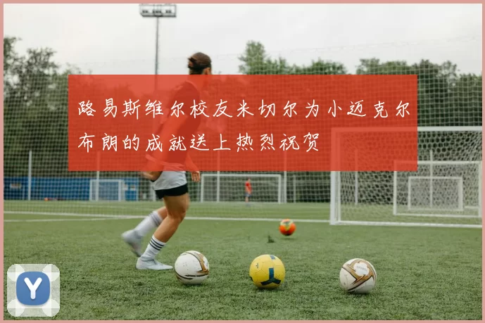 路易斯维尔校友米切尔为小迈克尔布朗的成就送上热烈祝贺