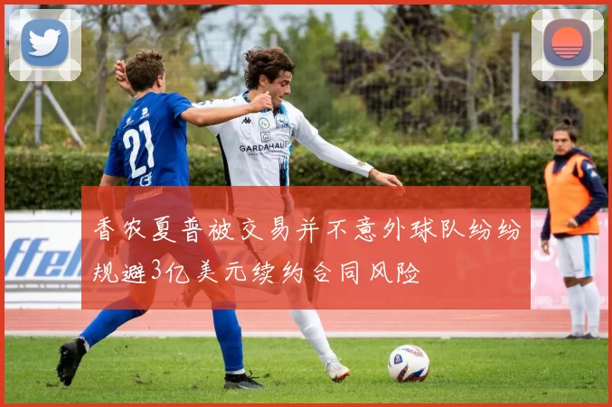 香农夏普被交易并不意外球队纷纷规避3亿美元续约合同风险